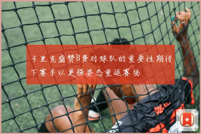 卡里克盛赞B费对球队的重要性期待下赛季以更强姿态重返赛场