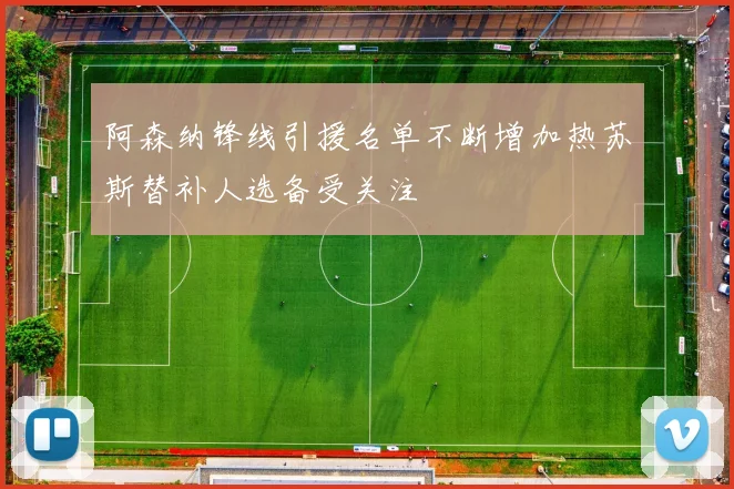 阿森纳锋线引援名单不断增加热苏斯替补人选备受关注