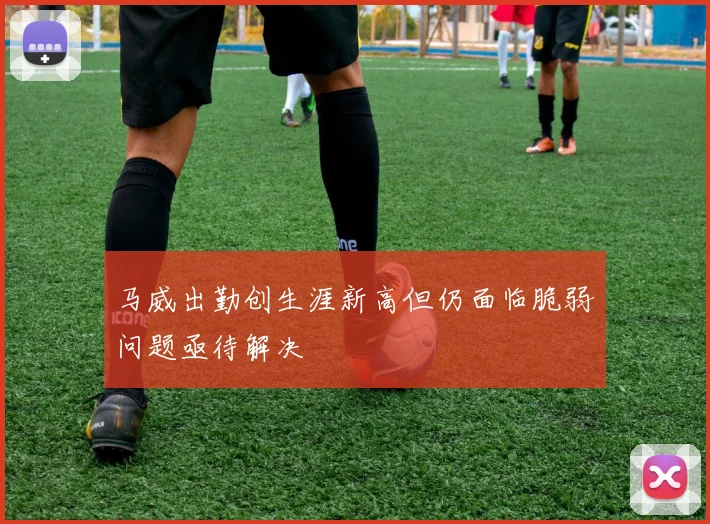 马威出勤创生涯新高但仍面临脆弱问题亟待解决
