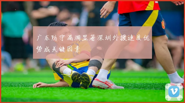 广东防守漏洞显著深圳外援速度优势成关键因素