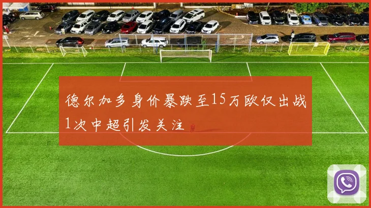 德尔加多身价暴跌至15万欧仅出战1次中超引发关注