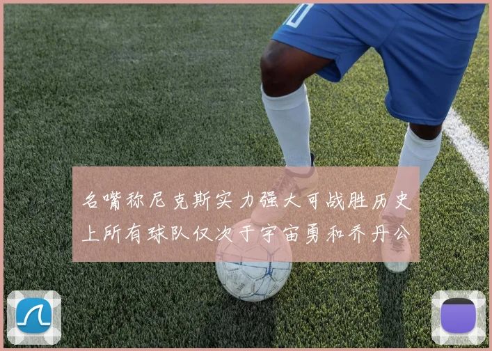 名嘴称尼克斯实力强大可战胜历史上所有球队仅次于宇宙勇和乔丹公牛