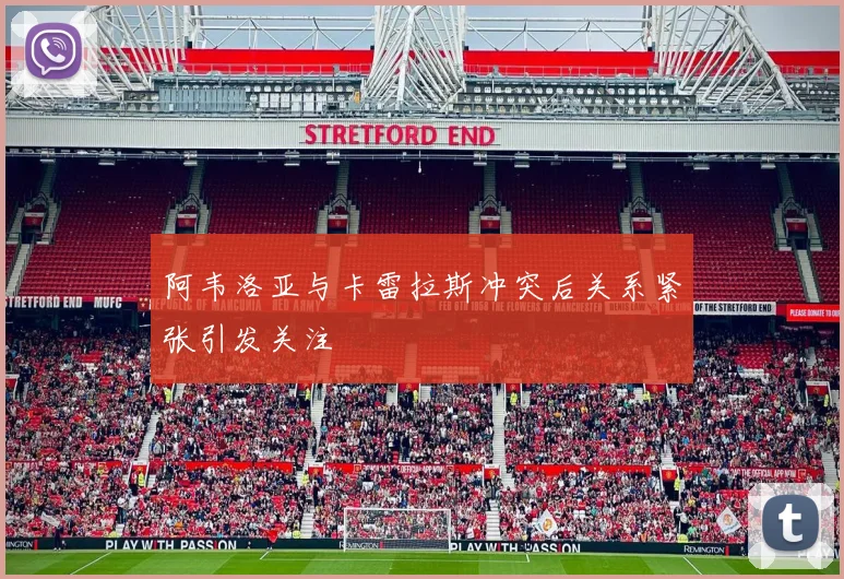 阿韦洛亚与卡雷拉斯冲突后关系紧张引发关注