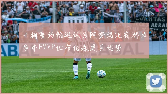 卡梅隆约翰逊认为阿努诺比有潜力争夺FMVP但布伦森更具优势