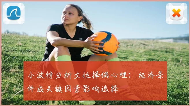 小波特分析女性择偶心理：经济条件成关键因素影响选择